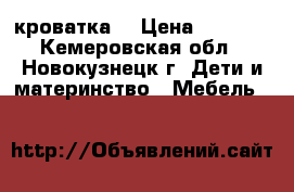 кроватка  › Цена ­ 3 500 - Кемеровская обл., Новокузнецк г. Дети и материнство » Мебель   